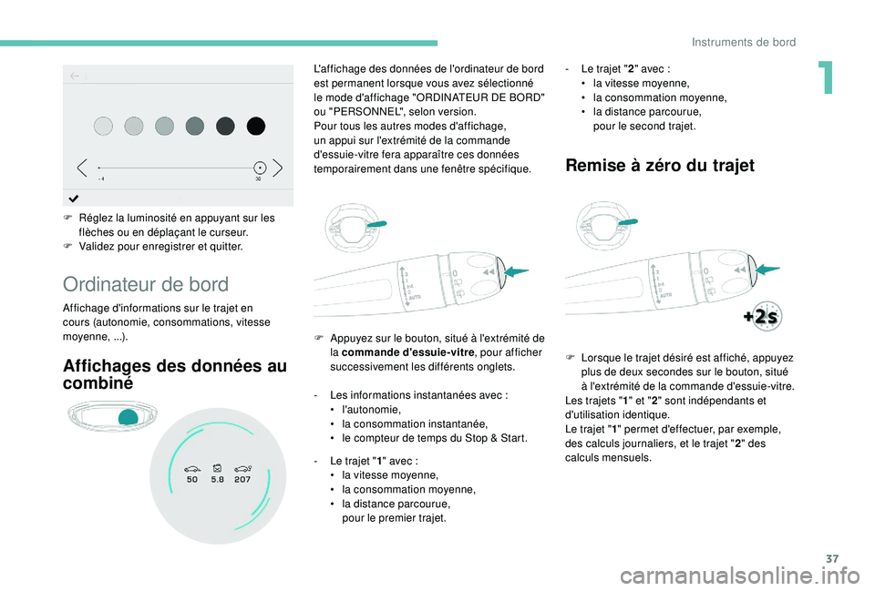 PEUGEOT 5008 2018  Manuel du propriétaire (in French) 37
F Réglez la luminosité en appuyant sur les flèches ou en déplaçant le curseur.
F
 
V
 alidez pour enregistrer et quitter.
Ordinateur de bord
Affichage d'informations sur le trajet en 
cour