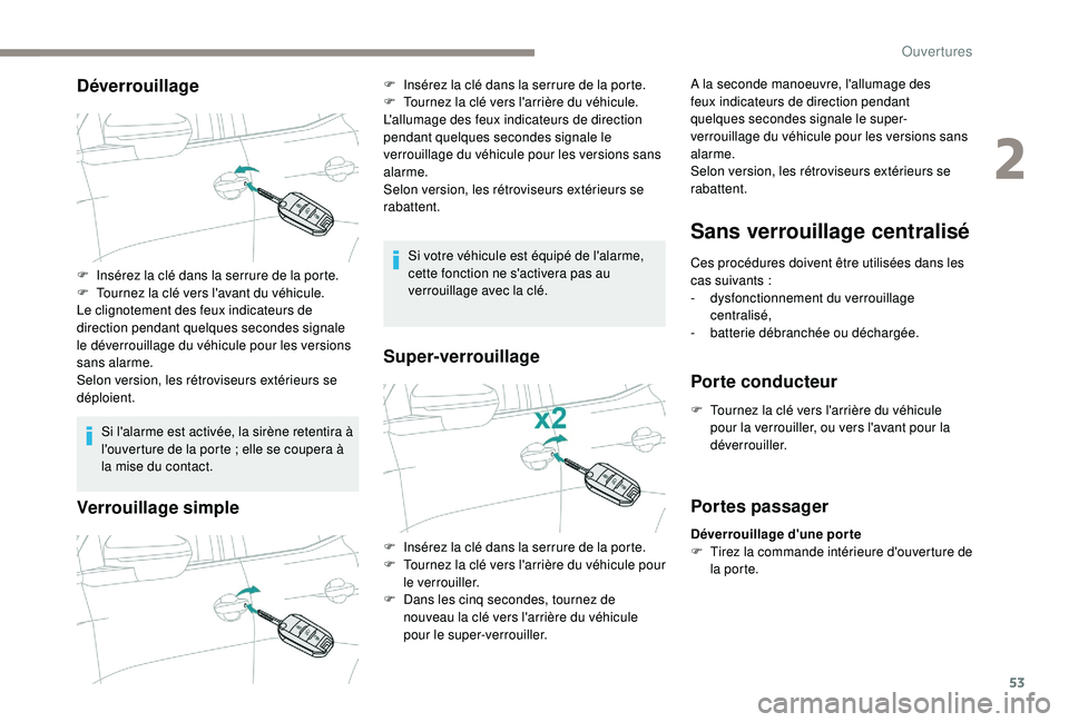 PEUGEOT 5008 2018  Manuel du propriétaire (in French) 53
Déverrouillage
Si l'alarme est activée, la sirène retentira à 
l'ouverture de la porte  ; elle se coupera à 
la mise du contact.
Verrouillage simple
Si votre véhicule est équipé de 