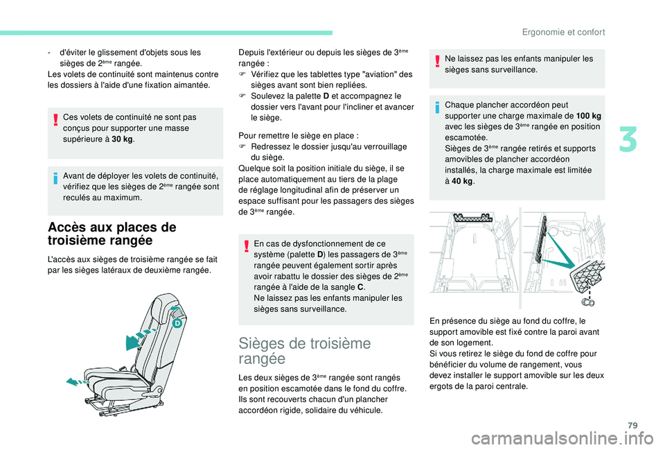 PEUGEOT 5008 2018  Manuel du propriétaire (in French) 79
Ces volets de continuité ne sont pas 
conçus pour supporter une masse 
supérieure à 30  kg.
Avant de déployer les volets de continuité, 
vérifiez que les sièges de 2
ème rangée sont 
recu