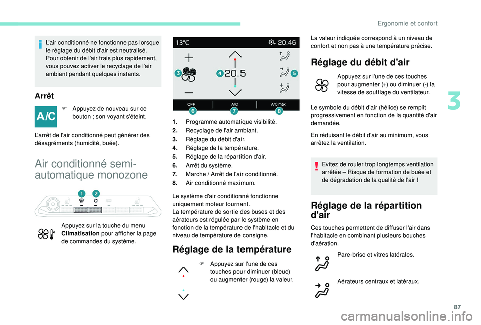 PEUGEOT 5008 2018  Manuel du propriétaire (in French) 87
L'air conditionné ne fonctionne pas lorsque 
le réglage du débit d'air est neutralisé.
Pour obtenir de l'air frais plus rapidement, 
vous pouvez activer le recyclage de l'air 
a