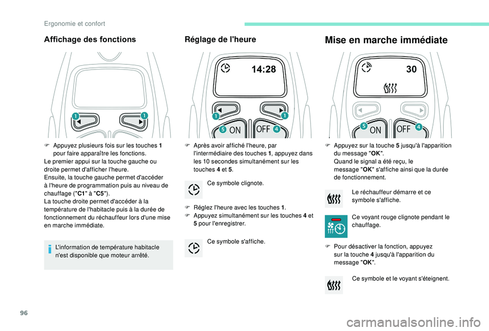 PEUGEOT 5008 2018  Manuel du propriétaire (in French) 96
Affichage des fonctions
L'information de température habitacle 
n'est disponible que moteur arrêté.
Réglage de l'heure
F Réglez l'heure avec les touches 1.
F  A ppuyez simultan