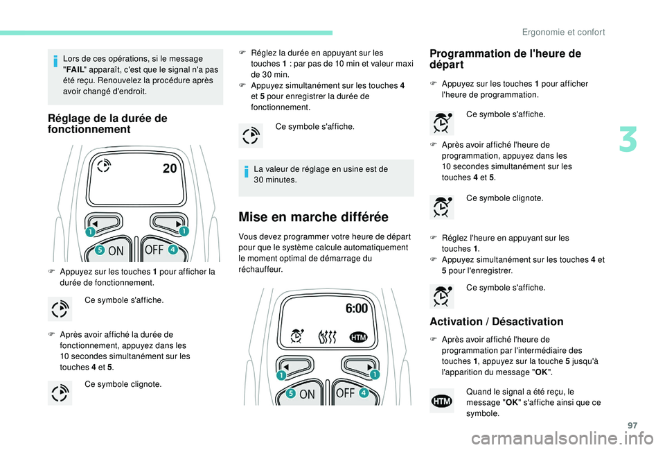 PEUGEOT 5008 2018  Manuel du propriétaire (in French) 97
Lors de ces opérations, si le message 
"FA I L " apparaît, c'est que le signal n'a pas 
été reçu. Renouvelez la procédure après 
avoir changé d'endroit.
Réglage de la d
