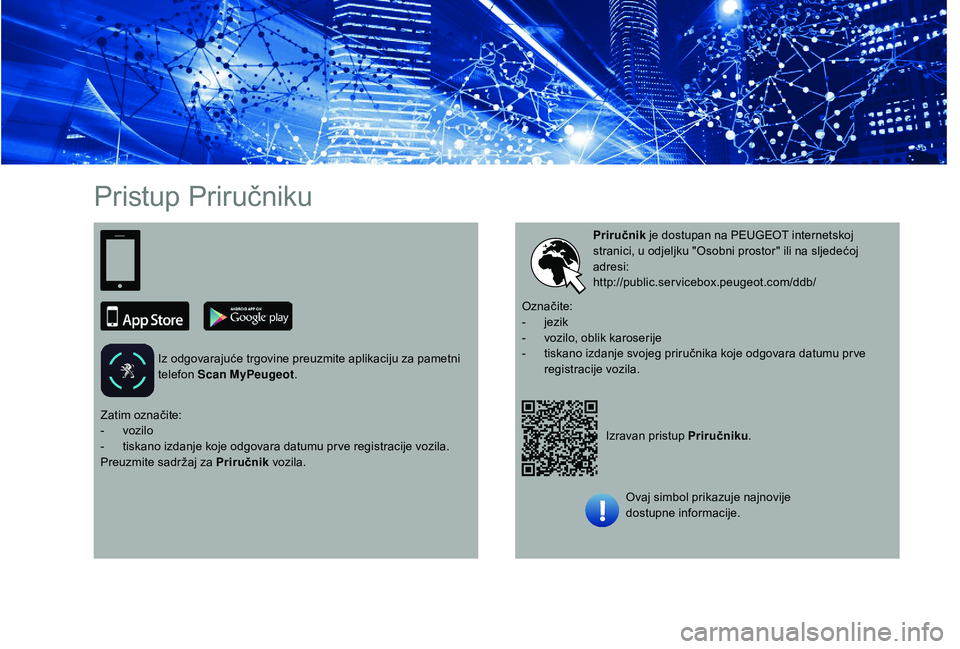 PEUGEOT 5008 2018 Upute Za Rukovanje (in Croatian) Pristup Priručniku
Iz odgovarajuće trgovine preuzmite aplikaciju za pametni
telefon Scan MyPeugeot .
Izravan pristup Priručniku.
Priručnik
je dostupan na PEUGEOT internetskoj
stranici, u odjelj PEUGEOT 5008 2018 Upute Za Rukovanje (in Croatian) Pristup Priručniku
Iz odgovarajuće trgovine preuzmite aplikaciju za pametni
telefon Scan MyPeugeot .
Izravan pristup Priručniku.
Priručnik
je dostupan na PEUGEOT internetskoj
stranici, u odjelj