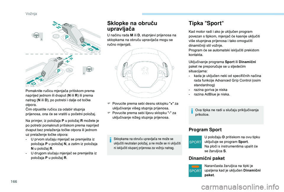 PEUGEOT 5008 2018  Upute Za Rukovanje (in Croatian) 166
SPORT
SPORT
Pomaknite ručicu mjenjača pritiskom prema 
naprijed jednom ili dvaput (N ili R) ili prema 
natrag ( N ili D), po potrebi i
  dalje od točke 
otpora.
Čim otpustite ručicu za odabir