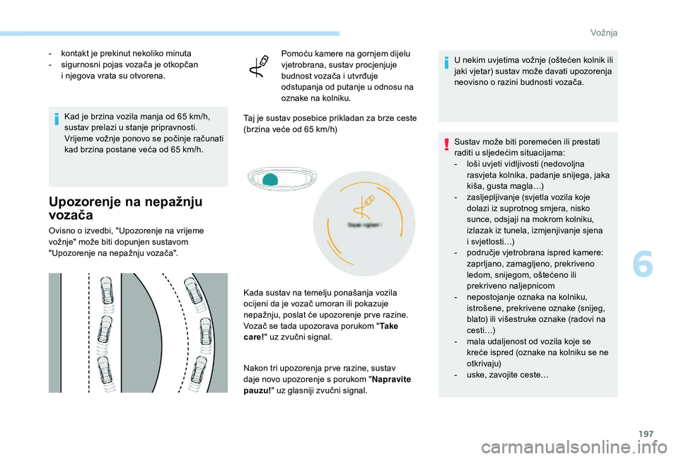PEUGEOT 5008 2018 Upute Za Rukovanje (in Croatian) 197
- kontakt je prekinut nekoliko minuta
- s igurnosni pojas vozača je otkopčan
i
njegova vrata su otvorena.
Kad je brzina vozila manja od 65
km/h,
sustav prelazi u
stanje pripravnosti.
Vr PEUGEOT 5008 2018 Upute Za Rukovanje (in Croatian) 197
- kontakt je prekinut nekoliko minuta
- s igurnosni pojas vozača je otkopčan
i
njegova vrata su otvorena.
Kad je brzina vozila manja od 65
km/h,
sustav prelazi u
stanje pripravnosti.
Vr