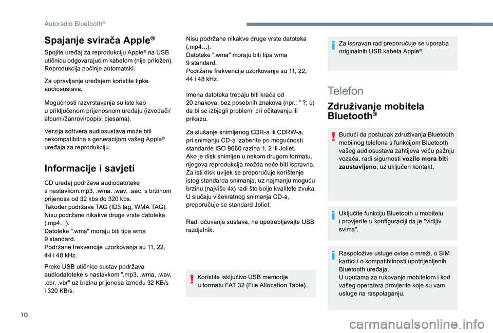 PEUGEOT 5008 2018  Upute Za Rukovanje (in Croatian) 10
Spajanje svirača Apple®
Spojite uređaj za reprodukciju Apple® na USB 
utičnicu odgovarajućim kabelom (nije priložen).
Reprodukcija počinje automatski.
Za upravljanje uređajem koristite tip