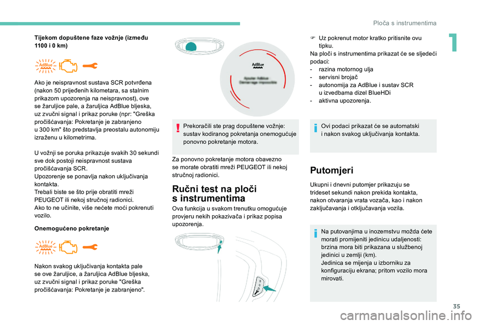 PEUGEOT 5008 2018  Upute Za Rukovanje (in Croatian) 35
Tijekom dopuštene faze vožnje (između 
1100  i 0   km)
U vožnji se poruka prikazuje svakih 30
  sekundi 
sve dok postoji neispravnost sustava 
pročišćavanja SCR.
Upozorenje se ponavlja nakon