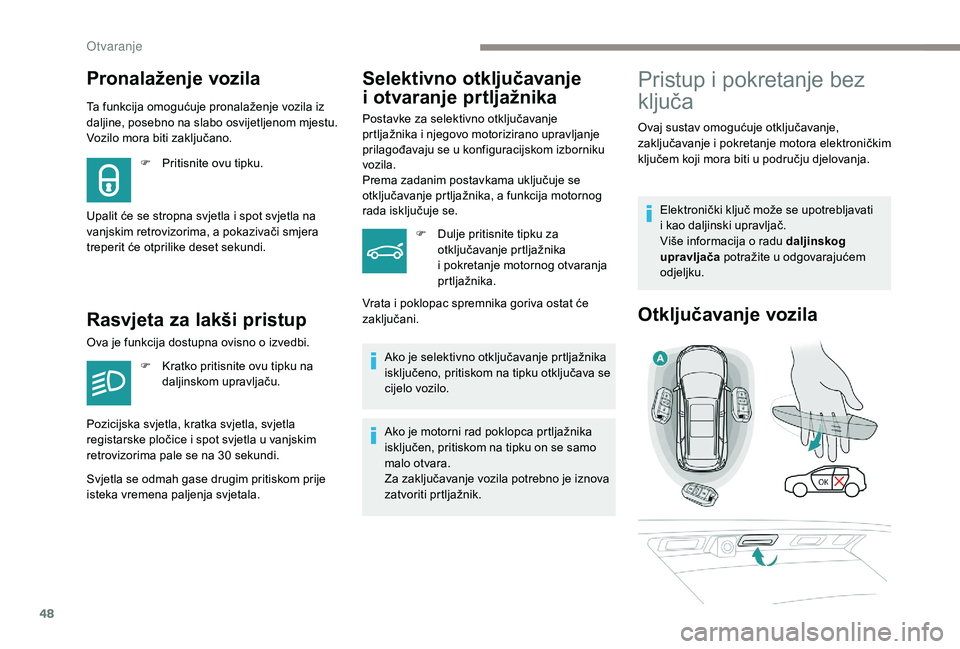 PEUGEOT 5008 2018  Upute Za Rukovanje (in Croatian) 48
Pronalaženje vozila
Ta funkcija omogućuje pronalaženje vozila iz 
daljine, posebno na slabo osvijetljenom mjestu. 
Vozilo mora biti zaključano.
Rasvjeta za lakši pristup
F Pritisnite ovu tipku