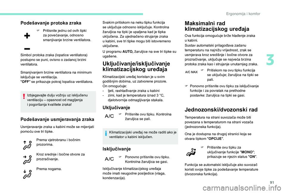 PEUGEOT 5008 2018  Upute Za Rukovanje (in Croatian) 91
Podešavanje protoka zraka
F Pritisnite jednu od ovih tipki za povećavanje, odnosno 
smanjivanje brzine ventilatora.
Smanjivanjem brzine ventilatora na minimum 
isključuje se ventilacija.
" O