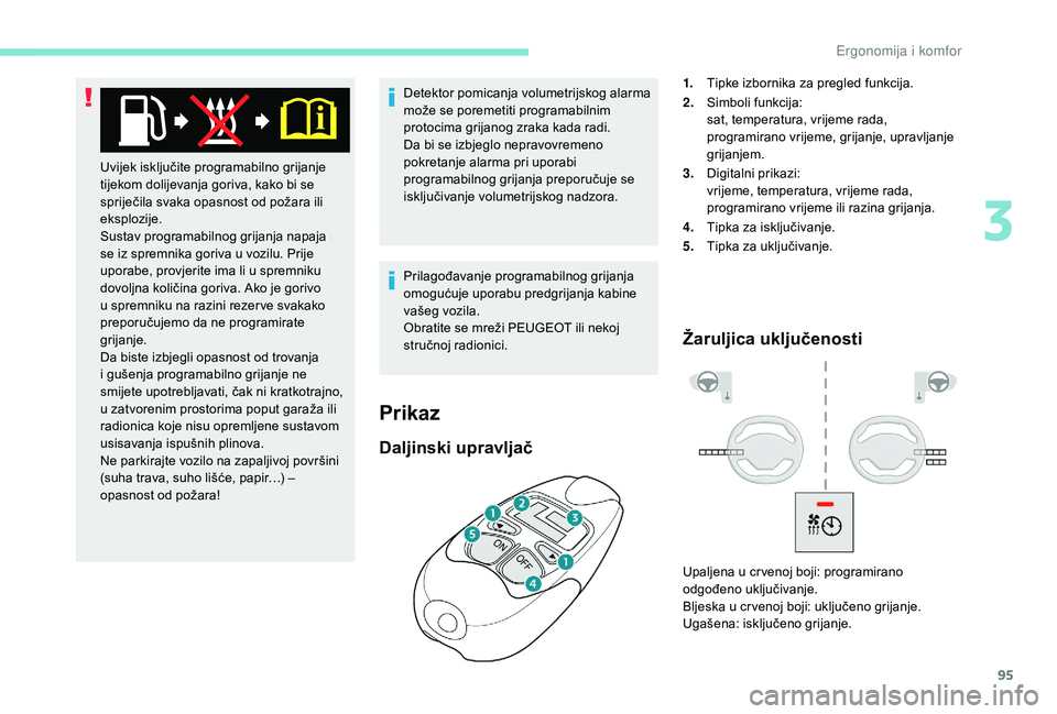 PEUGEOT 5008 2018  Upute Za Rukovanje (in Croatian) 95
Detektor pomicanja volumetrijskog alarma 
može se poremetiti programabilnim 
protocima grijanog zraka kada radi.
Da bi se izbjeglo nepravovremeno 
pokretanje alarma pri uporabi 
programabilnog gri