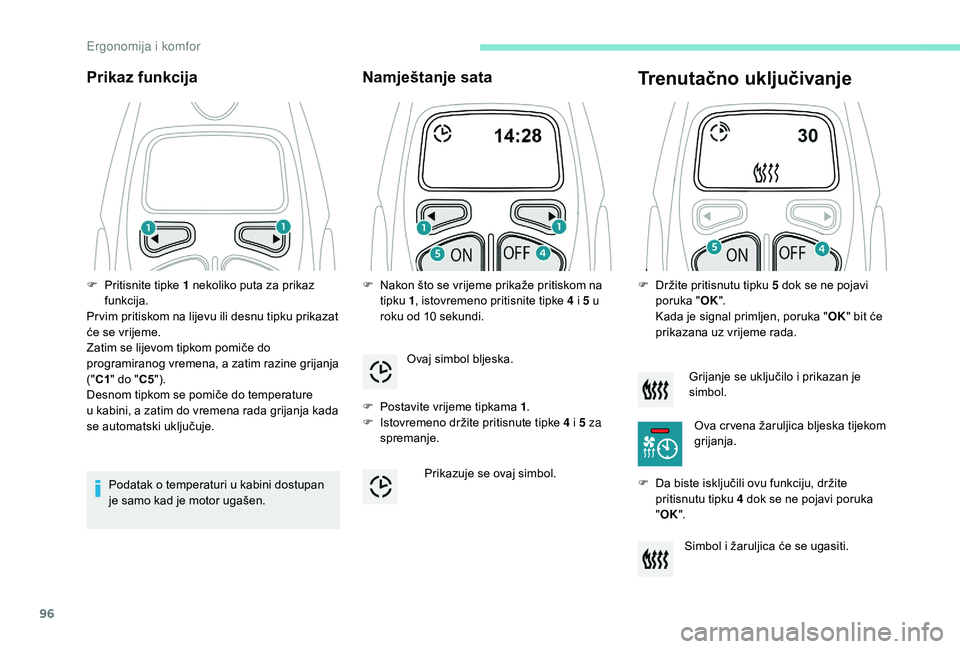 PEUGEOT 5008 2018  Upute Za Rukovanje (in Croatian) 96
Prikaz funkcija
Podatak o temperaturi u kabini dostupan 
j e samo kad je motor ugašen.
Namještanje sata
F Postavite vrijeme tipkama 1 .
F  I stovremeno držite pritisnute tipke 4   i 5   za 
spre