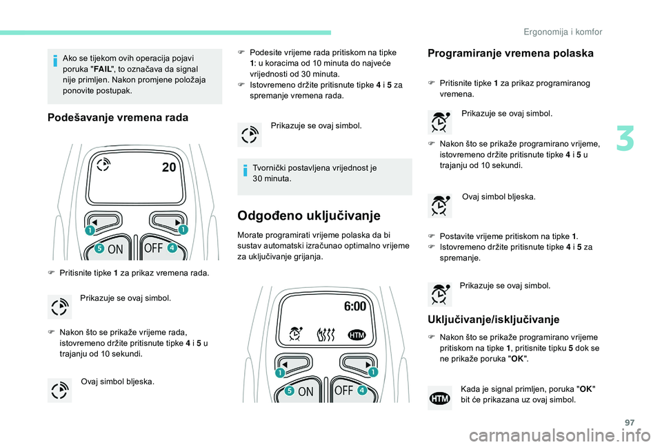 PEUGEOT 5008 2018  Upute Za Rukovanje (in Croatian) 97
Ako se tijekom ovih operacija pojavi 
poruka "FA I L", to označava da signal 
nije primljen. Nakon promjene položaja 
ponovite postupak.
Podešavanje vremena rada
F Pritisnite tipke  1   