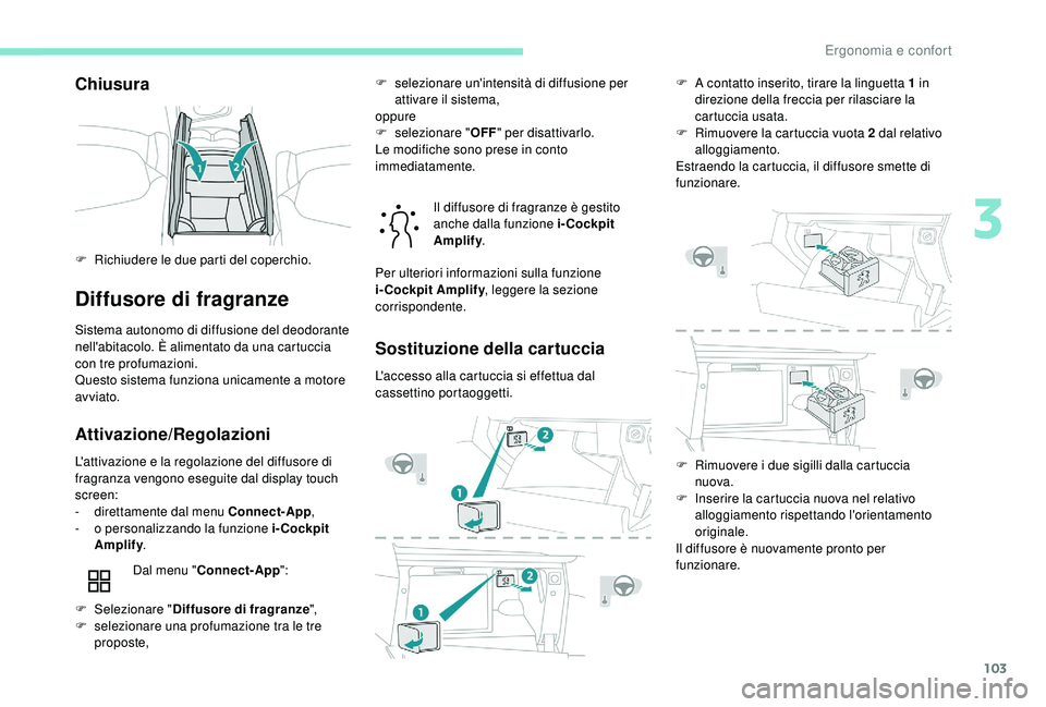 PEUGEOT 5008 2018  Manuale duso (in Italian) 103
Chiusura
Diffusore di fragranze
Sistema autonomo di diffusione del deodorante 
nell'abitacolo. È alimentato da una cartuccia 
con tre profumazioni.
Questo sistema funziona unicamente a  motor