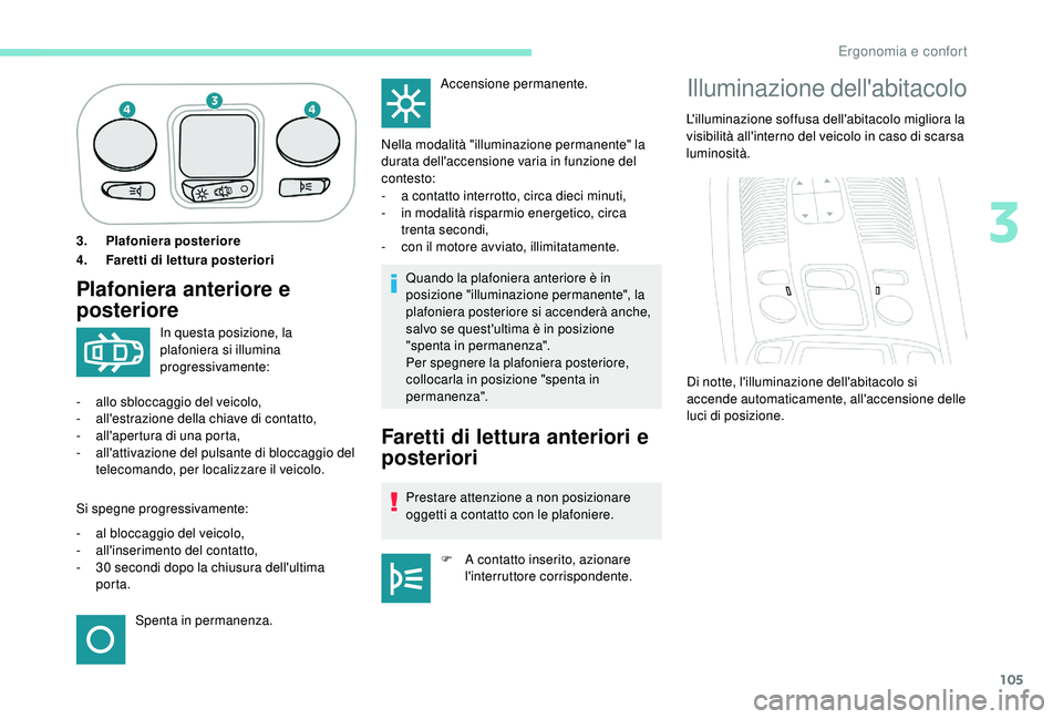 PEUGEOT 5008 2018  Manuale duso (in Italian) 105
3.Plafoniera posteriore
4. Faretti di lettura posteriori
Plafoniera anteriore e 
posterioreQuando la plafoniera anteriore è in 
posizione "illuminazione permanente", la 
plafoniera poster