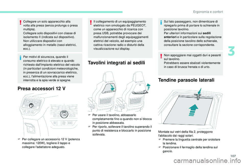 PEUGEOT 5008 2018  Manuale duso (in Italian) 107
Collegare un solo apparecchio alla 
volta alla presa (senza prolunga o  presa 
multipla).
Collegare solo dispositivi con classe di 
isolamento II (indicata sul dispositivo).
Non utilizzare disposi