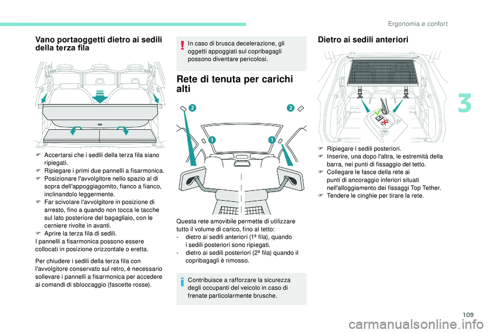 PEUGEOT 5008 2018  Manuale duso (in Italian) 109
Vano portaoggetti dietro ai sedili 
della terza fila
Per chiudere i sedili della terza fila con 
l 'avvolgitore conser vato sul retro, è necessario 
sollevare i
  pannelli a   fisarmonica per
