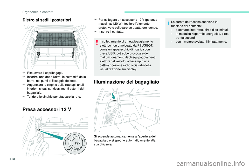 PEUGEOT 5008 2018  Manuale duso (in Italian) 110
Presa accessori 12 V
Il collegamento di un equipaggiamento 
elettrico non omologato da PEUGEOT, 
come un apparecchio di ricarica con 
presa USB, potrebbe provocare dei 
malfunzionamenti degli equi