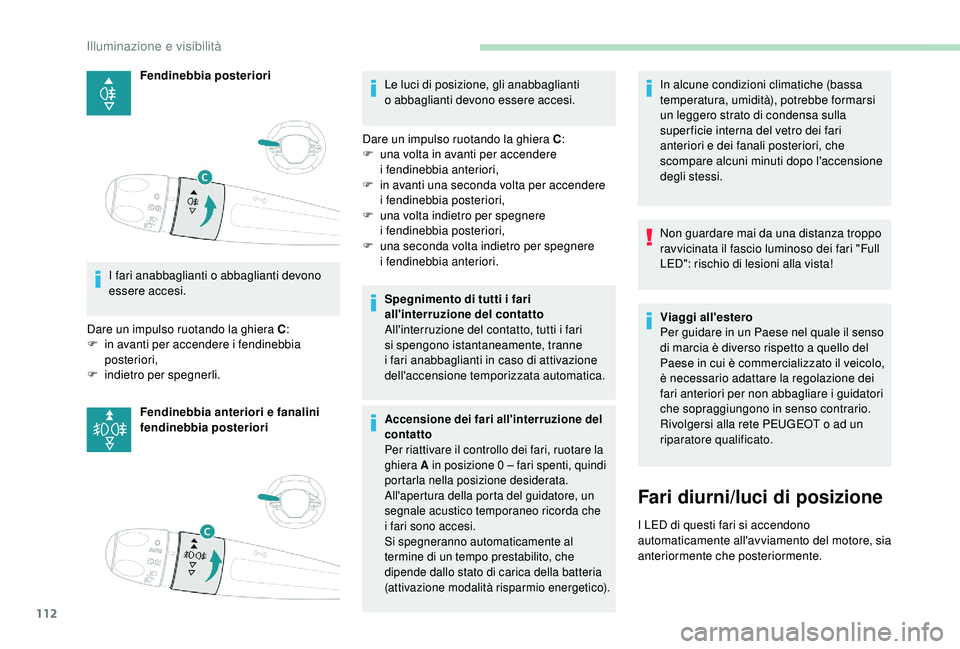 PEUGEOT 5008 2018  Manuale duso (in Italian) 112
Fendinebbia posteriori
I fari anabbaglianti o
 
 abbaglianti devono 
essere accesi.
Dare un impulso ruotando la ghiera C :
F
 
i

n avanti per accendere i
 
 fendinebbia 
posteriori,
F
 
i

ndietr