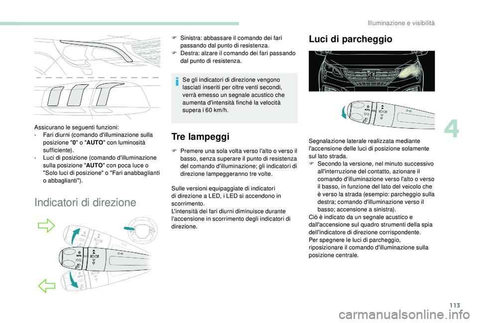 PEUGEOT 5008 2018  Manuale duso (in Italian) 113
Assicurano le seguenti funzioni:
- Fari diurni (comando d'illuminazione sulla 
posizione " 0" o " AUTO " con luminosità 
sufficiente).
-
 
L
 uci di posizione (comando d'i