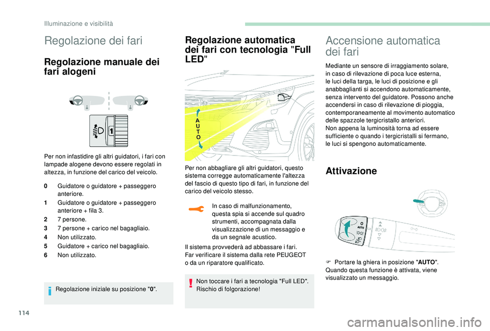 PEUGEOT 5008 2018  Manuale duso (in Italian) 114
Regolazione dei fari
Regolazione manuale dei 
fari alogeni
Per non infastidire gli altri guidatori, i fari con 
lampade alogene devono essere regolati in 
altezza, in funzione del carico del veico