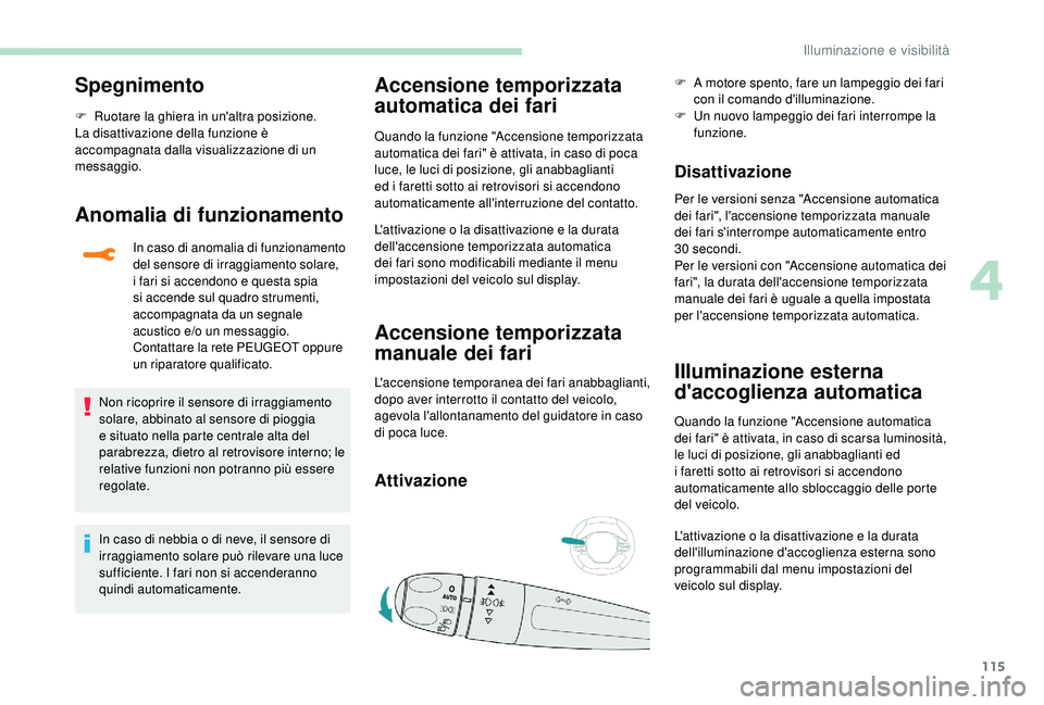 PEUGEOT 5008 2018  Manuale duso (in Italian) 115
Spegnimento
F Ruotare la ghiera in un'altra posizione.
La disattivazione della funzione è 
accompagnata dalla visualizzazione di un 
messaggio.
Anomalia di funzionamento
In caso di anomalia d