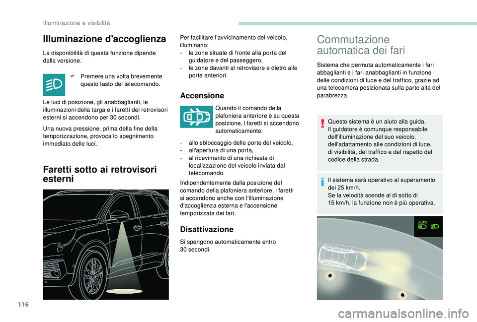 PEUGEOT 5008 2018  Manuale duso (in Italian) 116
Illuminazione d'accoglienza
La disponibilità di questa funzione dipende 
dalla versione.F
 
P
 remere una volta brevemente 
questo tasto del telecomando.
Una nuova pressione, prima della fine