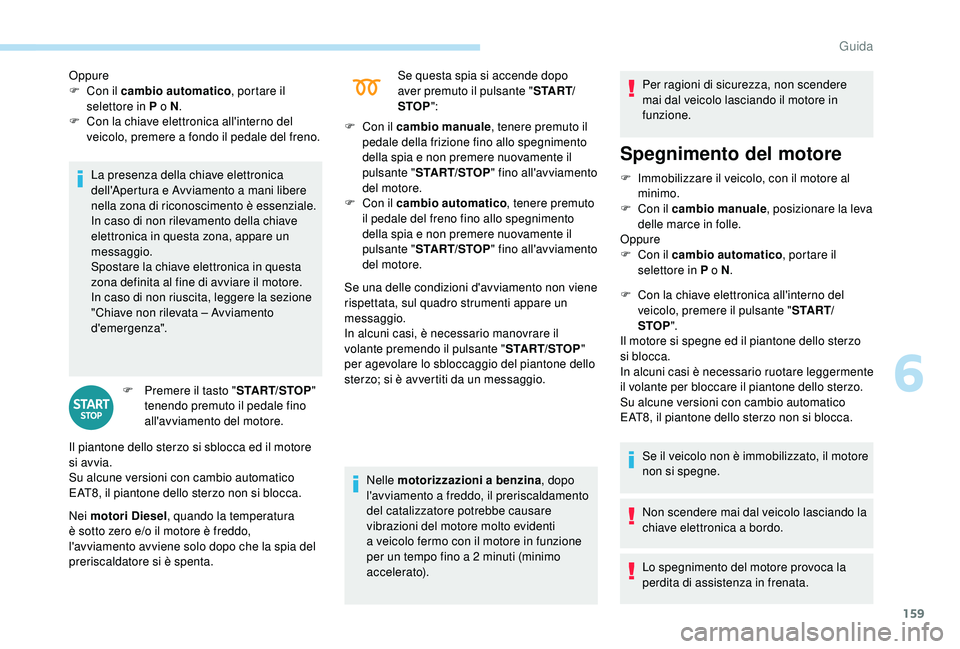 PEUGEOT 5008 2018  Manuale duso (in Italian) 159
La presenza della chiave elettronica 
dell'Apertura e Avviamento a  mani libere 
nella zona di riconoscimento è essenziale.
In caso di non rilevamento della chiave 
elettronica in questa zona