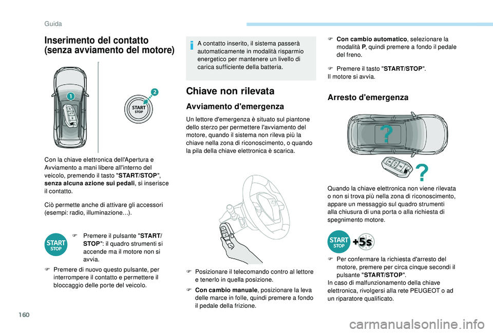 PEUGEOT 5008 2018  Manuale duso (in Italian) 160
Inserimento del contatto 
(senza avviamento del motore)
Ciò permette anche di attivare gli accessori 
(esempi: radio, illuminazione…).F
 
P
 remere il pulsante " S TA R T/
STOP ": il qu
