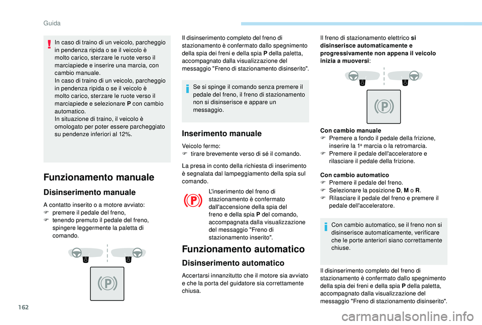 PEUGEOT 5008 2018  Manuale duso (in Italian) 162
In caso di traino di un veicolo, parcheggio 
in pendenza ripida o  se il veicolo è 
molto carico, sterzare le ruote verso il 
marciapiede e inserire una marcia, con 
cambio manuale.
In caso di tr