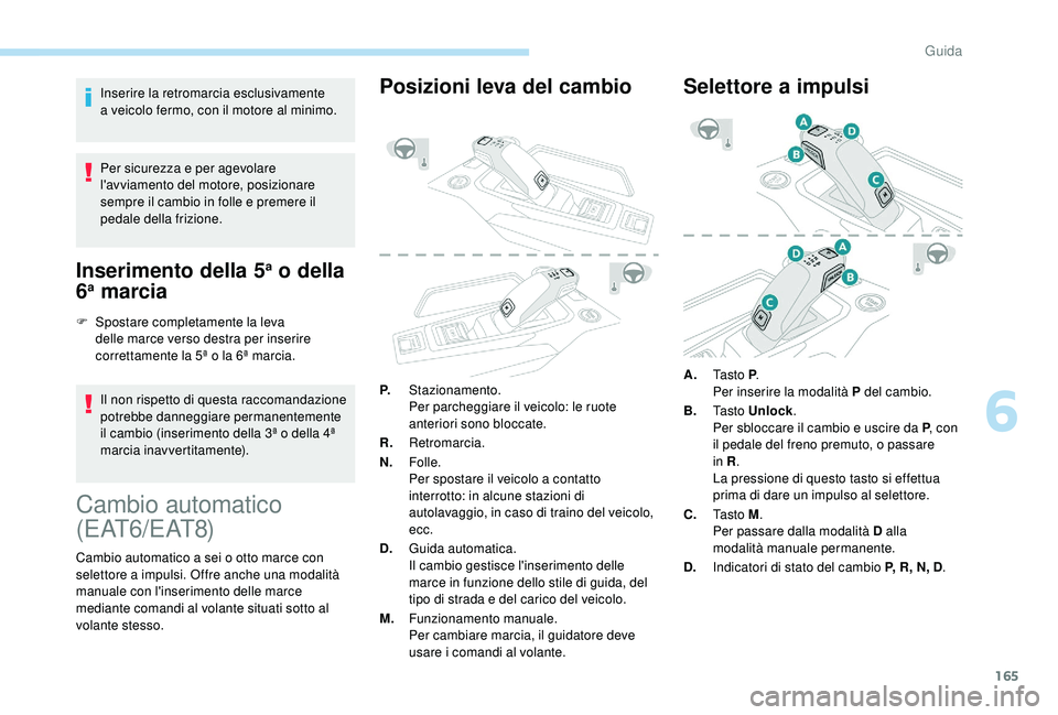 PEUGEOT 5008 2018  Manuale duso (in Italian) 165
Inserire la retromarcia esclusivamente 
a  veicolo fermo, con il motore al minimo.
Per sicurezza e per agevolare 
l'avviamento del motore, posizionare 
sempre il cambio in folle e premere il 
