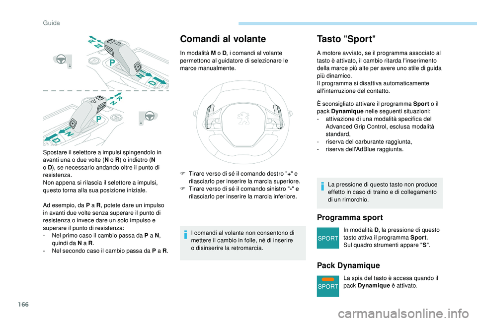PEUGEOT 5008 2018  Manuale duso (in Italian) 166
SPORT
SPORT
Spostare il selettore a impulsi spingendolo in 
a vanti una o   due volte (N o
  R) o indietro ( N 
o
  D), se necessario andando oltre il punto di 
resistenza.
Non appena si rilascia 
