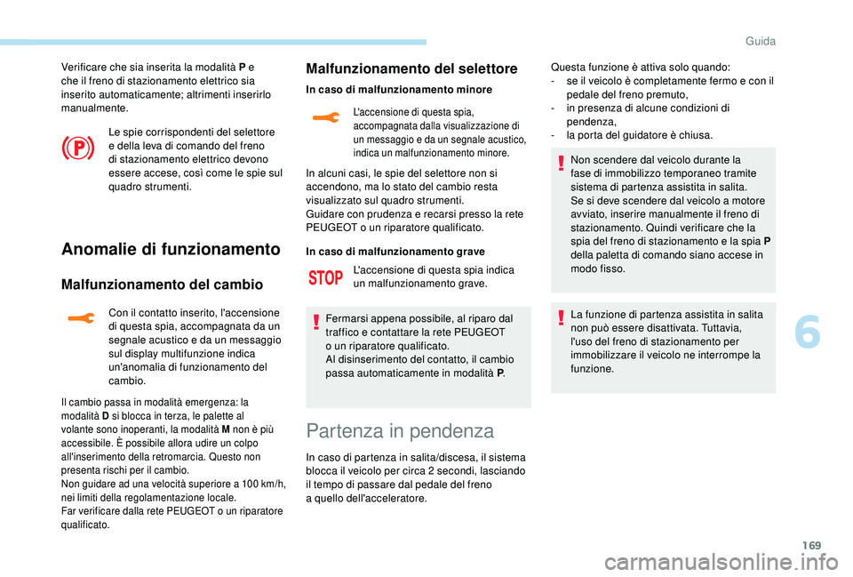 PEUGEOT 5008 2018  Manuale duso (in Italian) 169
Verificare che sia inserita la modalità P e 
che il freno di stazionamento elettrico sia 
inserito automaticamente; altrimenti inserirlo 
manualmente.Le spie corrispondenti del selettore 
e della