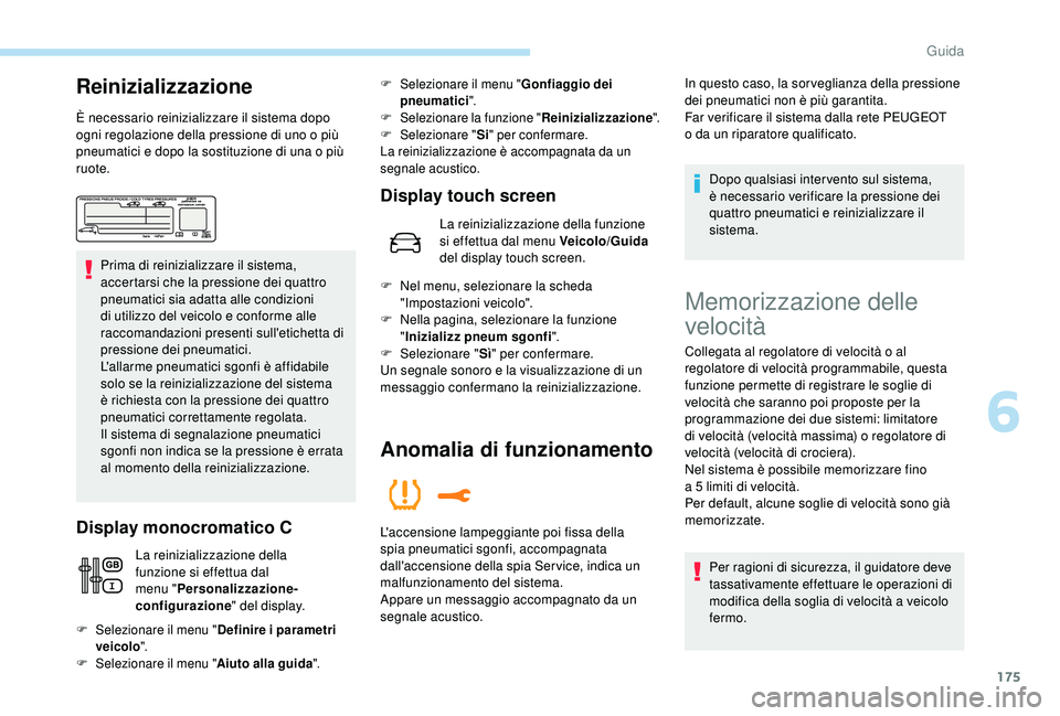 PEUGEOT 5008 2018  Manuale duso (in Italian) 175
Reinizializzazione
È necessario reinizializzare il sistema dopo 
ogni regolazione della pressione di uno o  più 
pneumatici e dopo la sostituzione di una o
  più 
ruote.
Prima di reinizializzar