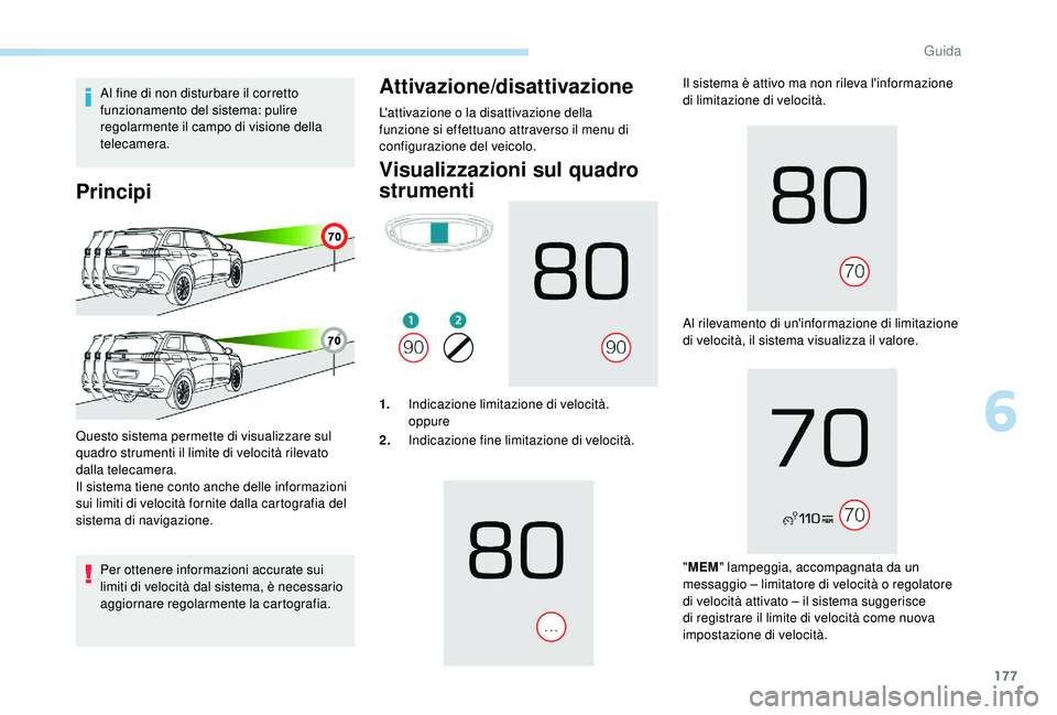 PEUGEOT 5008 2018  Manuale duso (in Italian) 177
Al fine di non disturbare il corretto 
funzionamento del sistema: pulire 
regolarmente il campo di visione della 
telecamera.
Principi
Per ottenere informazioni accurate sui 
limiti di velocità d