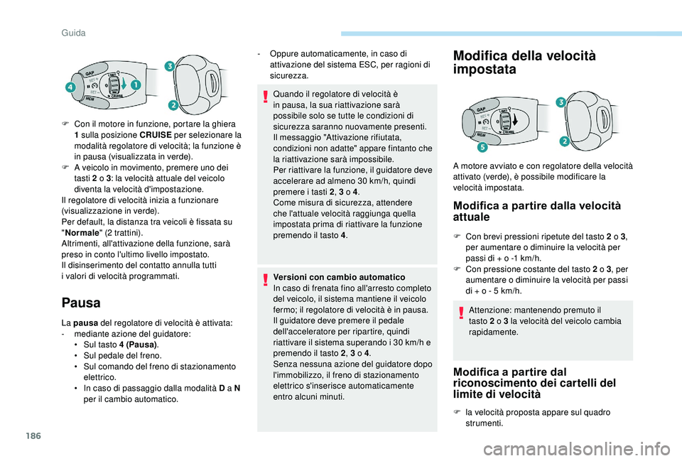 PEUGEOT 5008 2018 Manuale duso (in Italian) 186
Pausa
La pausa del regolatore di velocità è attivata:
- m ediante azione del guidatore:
•
S
ul tasto 4
(Pausa).
•
S
ul pedale del freno.
•
S
ul comando del freno di stazionamen PEUGEOT 5008 2018 Manuale duso (in Italian) 186
Pausa
La pausa del regolatore di velocità è attivata:
- m ediante azione del guidatore:
•
S
ul tasto 4
(Pausa).
•
S
ul pedale del freno.
•
S
ul comando del freno di stazionamen