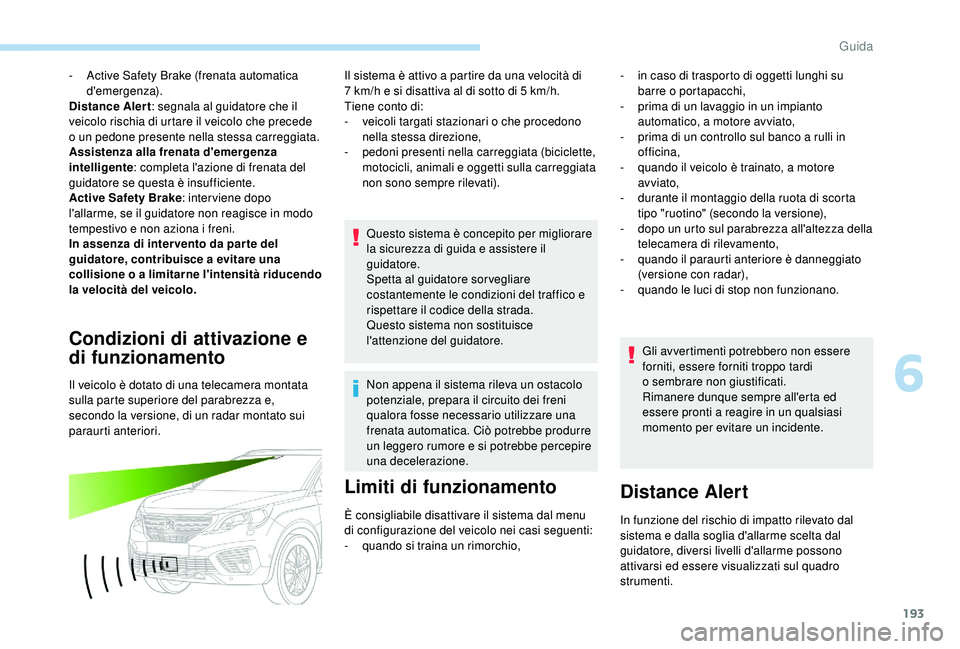 PEUGEOT 5008 2018  Manuale duso (in Italian) 193
- Active Safety Brake (frenata automatica d'emergenza).
Distance Alert : segnala al guidatore che il 
veicolo rischia di urtare il veicolo che precede 
o
  un pedone presente nella stessa carr