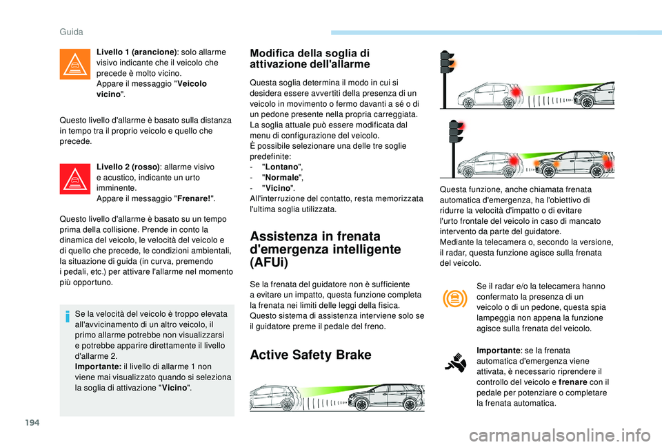 PEUGEOT 5008 2018  Manuale duso (in Italian) 194
Questo livello d'allarme è basato sulla distanza 
in tempo tra il proprio veicolo e quello che 
precede.Livello 2
  (rosso): allarme visivo 
e acustico, indicante un urto 
imminente.
Appare i