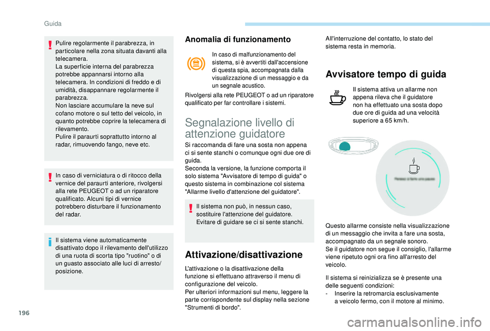 PEUGEOT 5008 2018  Manuale duso (in Italian) 196
Pulire regolarmente il parabrezza, in 
particolare nella zona situata davanti alla 
telecamera.
La super ficie interna del parabrezza 
potrebbe appannarsi intorno alla 
telecamera. In condizioni d