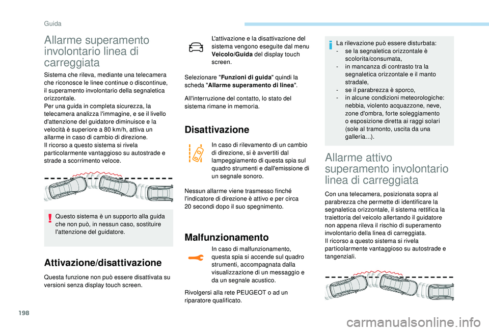 PEUGEOT 5008 2018  Manuale duso (in Italian) 198
Allarme superamento 
involontario linea di 
carreggiata
Sistema che rileva, mediante una telecamera 
che riconosce le linee continue o  discontinue, 
il superamento involontario della segnaletica 
