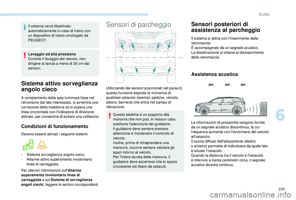 PEUGEOT 5008 2018  Manuale duso (in Italian) 205
Sistema attivo sorveglianza 
angolo cieco
A complemento della spia luminosa fissa nel 
retrovisore dal lato interessato, si avvertirà una 
correzione della traiettoria se si supera una 
linea ori