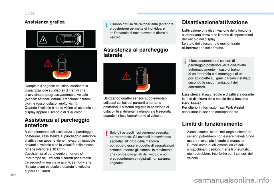PEUGEOT 5008 2018  Manuale duso (in Italian) 206
Completa il segnale acustico, mediante la 
visualizzazione sul display di trattini che 
si avvicinano progressivamente al veicolo 
(bianco: ostacoli lontani, arancione: ostacoli 
vicini e rosso: o