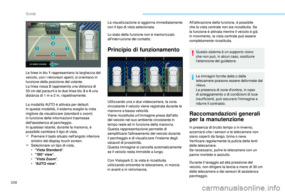 PEUGEOT 5008 2018  Manuale duso (in Italian) 208
La visualizzazione si aggiorna immediatamente 
con il tipo di vista selezionata.
Lo stato della funzione non è memorizzato 
all'interruzione del contatto.
Principio di funzionamento
Utilizzan