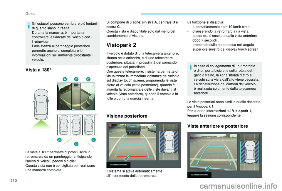 PEUGEOT 5008 2018  Manuale duso (in Italian) 210
Vista a 180°
Visiopark 2
Il veicolo è dotato di una telecamera anteriore, 
situata nella calandra, e di una telecamera 
posteriore, situata in prossimità del comando 
d'apertura del portell