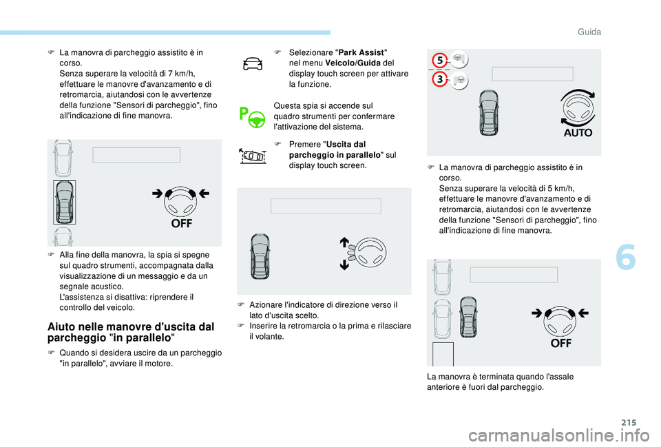 PEUGEOT 5008 2018  Manuale duso (in Italian) 215
Aiuto nelle manovre d'uscita dal 
parcheggio "in parallelo"
F Quando si desidera uscire da un parcheggio 
"in parallelo", avviare il motore. F
 
Sel
 ezionare "
Park Assist