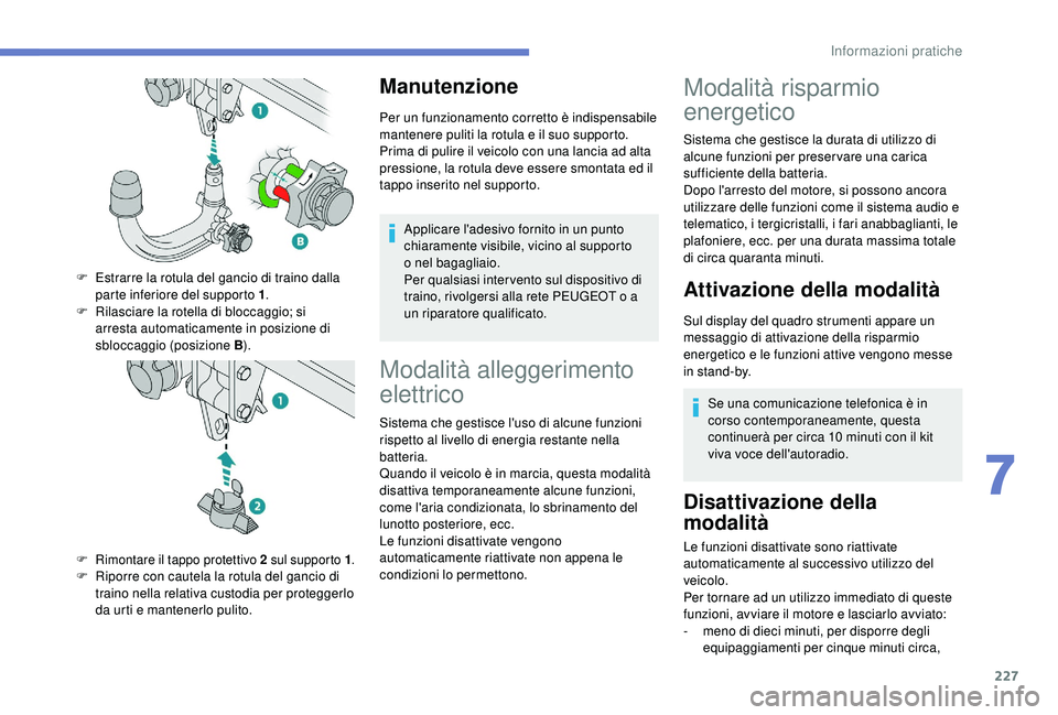 PEUGEOT 5008 2018 Manuale duso (in Italian) 227
Manutenzione
Per un funzionamento corretto è indispensabile
mantenere puliti la rotula e il suo supporto.
Prima di pulire il veicolo con una lancia ad alta
pressione, la rotula deve essere smon PEUGEOT 5008 2018 Manuale duso (in Italian) 227
Manutenzione
Per un funzionamento corretto è indispensabile
mantenere puliti la rotula e il suo supporto.
Prima di pulire il veicolo con una lancia ad alta
pressione, la rotula deve essere smon