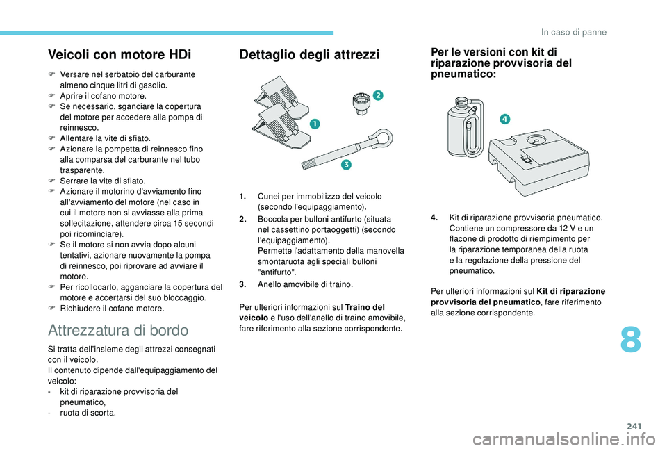 PEUGEOT 5008 2018 Manuale duso (in Italian) 241
Veicoli con motore HDi
F Versare nel serbatoio del carburante almeno cinque litri di gasolio.
F
A
prire il cofano motore.
F
S
e necessario, sganciare la copertura
del motore per accedere al PEUGEOT 5008 2018 Manuale duso (in Italian) 241
Veicoli con motore HDi
F Versare nel serbatoio del carburante almeno cinque litri di gasolio.
F
A
prire il cofano motore.
F
S
e necessario, sganciare la copertura
del motore per accedere al