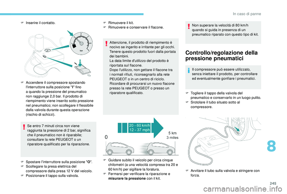 PEUGEOT 5008 2018 Manuale duso (in Italian) 245
F Inserire il contatto.Se entro 7 minuti circa non viene
raggiunta la pressione di 2
bar, significa
che il pneumatico non è riparabile;
consultare la rete PEUGEOT o
un
riparatore qualif PEUGEOT 5008 2018 Manuale duso (in Italian) 245
F Inserire il contatto.Se entro 7 minuti circa non viene
raggiunta la pressione di 2
bar, significa
che il pneumatico non è riparabile;
consultare la rete PEUGEOT o
un
riparatore qualif