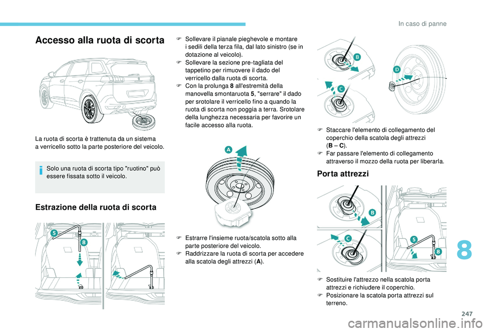 PEUGEOT 5008 2018 Manuale duso (in Italian) 247
Accesso alla ruota di scorta
Solo una ruota di scorta tipo "ruotino" può
essere fissata sotto il veicolo.
Estrazione della ruota di scortaPorta attrezzi
La ruota di scorta è trattenuta PEUGEOT 5008 2018 Manuale duso (in Italian) 247
Accesso alla ruota di scorta
Solo una ruota di scorta tipo "ruotino" può
essere fissata sotto il veicolo.
Estrazione della ruota di scortaPorta attrezzi
La ruota di scorta è trattenuta