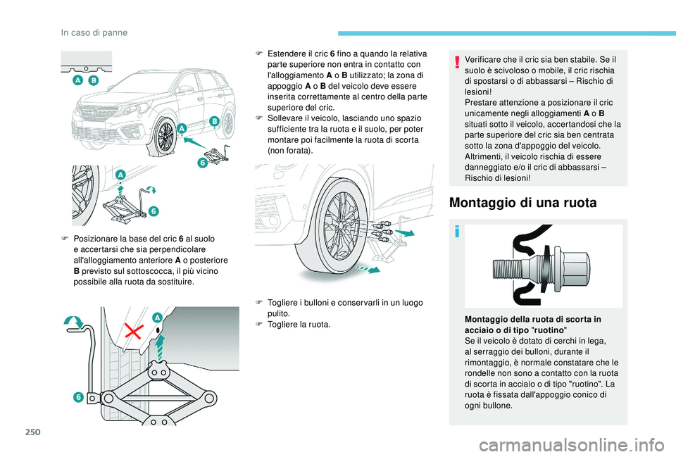 PEUGEOT 5008 2018  Manuale duso (in Italian) 250
Verificare che il cric sia ben stabile. Se il 
suolo è scivoloso o  mobile, il cric rischia 
di spostarsi o
  di abbassarsi – Rischio di 
lesioni!
Prestare attenzione a
  posizionare il cric 
u