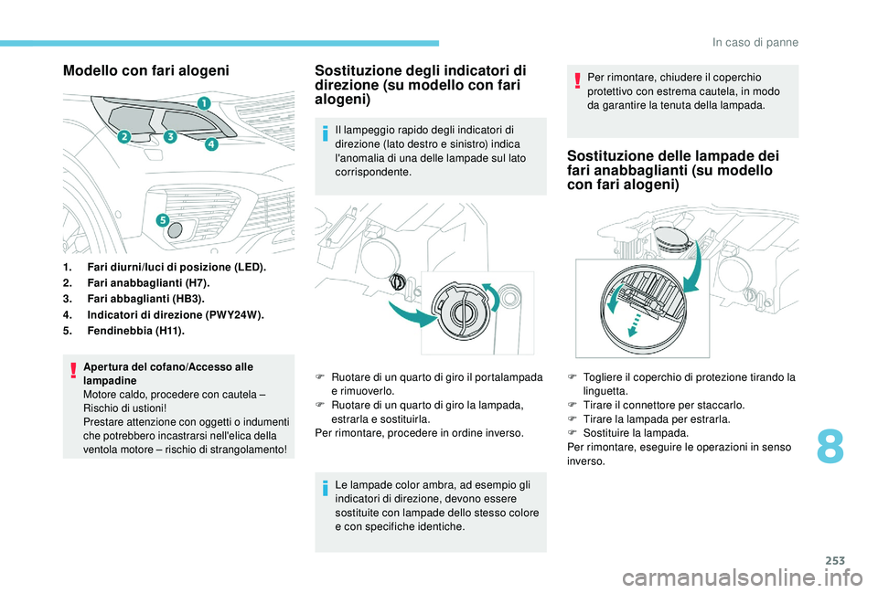 PEUGEOT 5008 2018  Manuale duso (in Italian) 253
Modello con fari alogeni
1.Fari diurni/luci di posizione (LED).
2. Fari anabbaglianti (H7).
3. Fari abbaglianti (HB3).
4. Indicatori di direzione (PWY24W).
5. Fendinebbia (H11).
Apertura del cofan